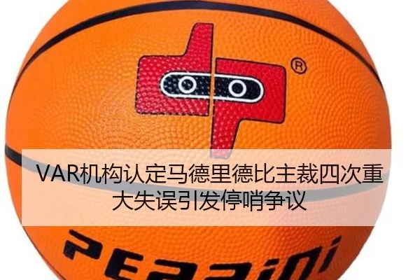 VAR机构认定马德里德比主裁四次重大失误引发停哨争议 - JIUYOUSPORTS